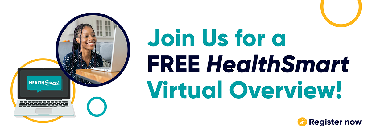 This is a white header with two circles on the left side of the graphic. One contains a photo of a young Black woman smiling at a laptop. The other is an illustration of a laptop with the HealthSmart logo in a speech bubble on the screen. To the right it reads, "Join Us for a FREE HealthSmart Virtual Overview! Register now."