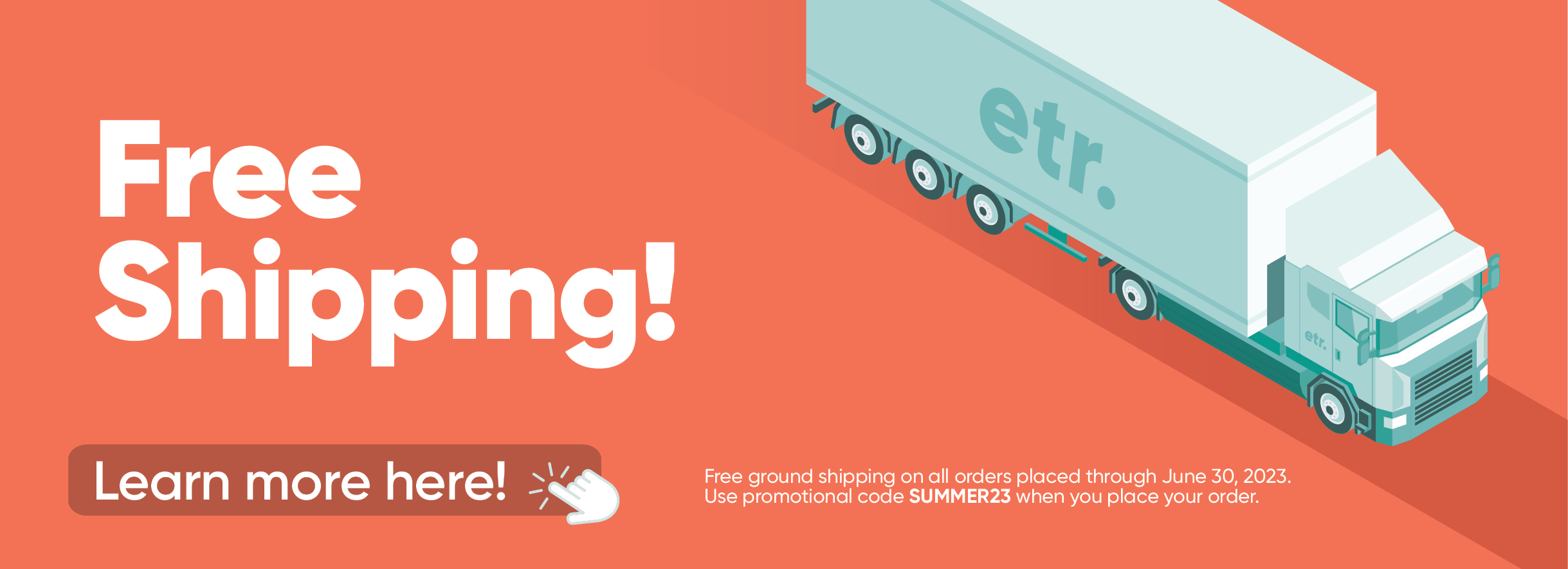 Free Shipping! Free ground shipping on all orders placed through June 30, 2023. Use promotional code SUMMER23 when you place an order. Learn more here!