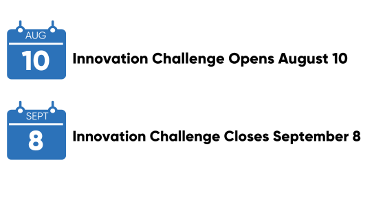 Innovation Challenge Opens August tenth. Innovation Challenge closes September eighth.